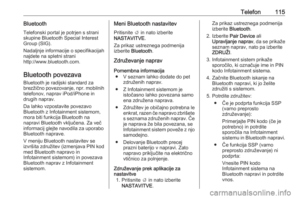 OPEL INSIGNIA 2016  Navodila za uporabo Infotainment sistema Telefon115BluetoothTelefonski portal je potrjen s straniskupine Bluetooth Special Interest
Group (SIG).
Nadaljnje informacije o specifikacijah
najdete na spletni strani
http://www.bluetooth.com.
Bluet