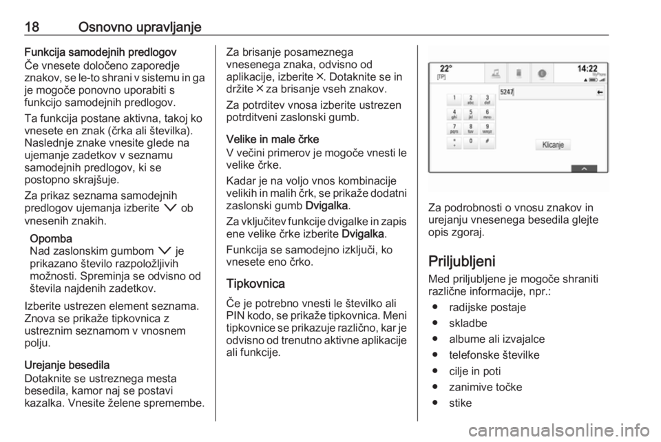 OPEL INSIGNIA 2016  Navodila za uporabo Infotainment sistema 18Osnovno upravljanjeFunkcija samodejnih predlogov
Če vnesete določeno zaporedje
znakov, se le-to shrani v sistemu in ga je mogoče ponovno uporabiti s
funkcijo samodejnih predlogov.
Ta funkcija pos