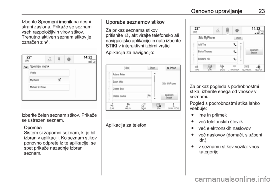 OPEL INSIGNIA 2016  Navodila za uporabo Infotainment sistema Osnovno upravljanje23Izberite Spremeni imenik  na desni
strani zaslona. Prikaže se seznam
vseh razpoložljivih virov stikov.
Trenutno aktiven seznam stikov je
označen z  9.
Izberite želen seznam st