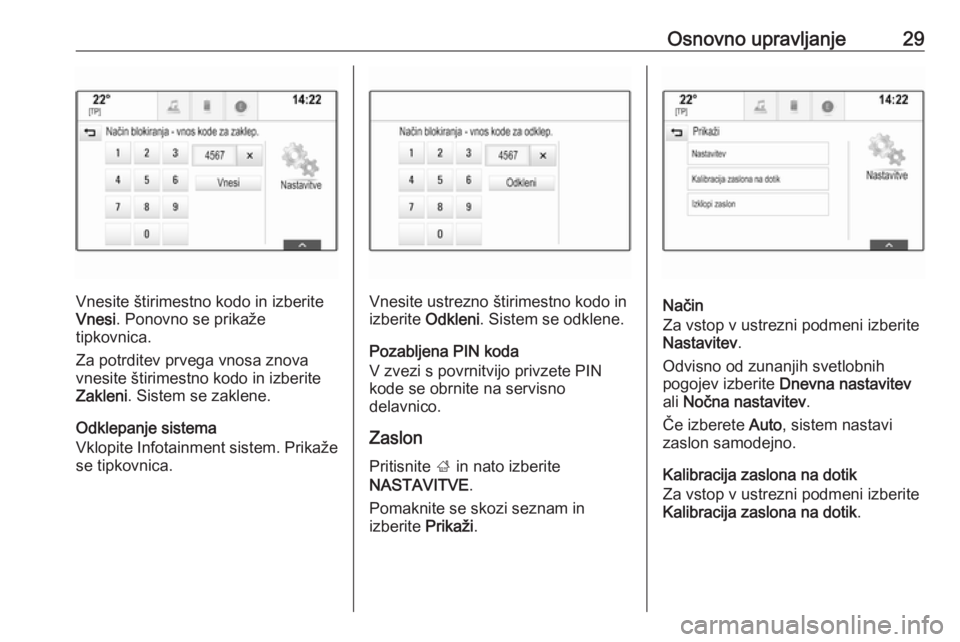 OPEL INSIGNIA 2016  Navodila za uporabo Infotainment sistema Osnovno upravljanje29
Vnesite štirimestno kodo in izberite
Vnesi . Ponovno se prikaže
tipkovnica.
Za potrditev prvega vnosa znova
vnesite štirimestno kodo in izberite
Zakleni . Sistem se zaklene.
O