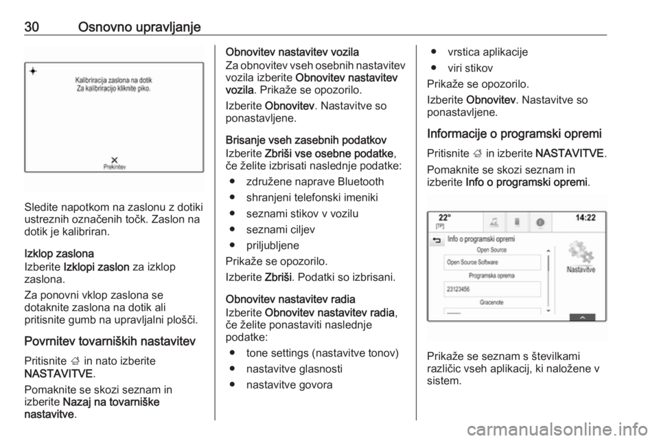 OPEL INSIGNIA 2016  Navodila za uporabo Infotainment sistema 30Osnovno upravljanje
Sledite napotkom na zaslonu z dotiki
ustreznih označenih točk. Zaslon na
dotik je kalibriran.
Izklop zaslona
Izberite  Izklopi zaslon  za izklop
zaslona.
Za ponovni vklop zaslo