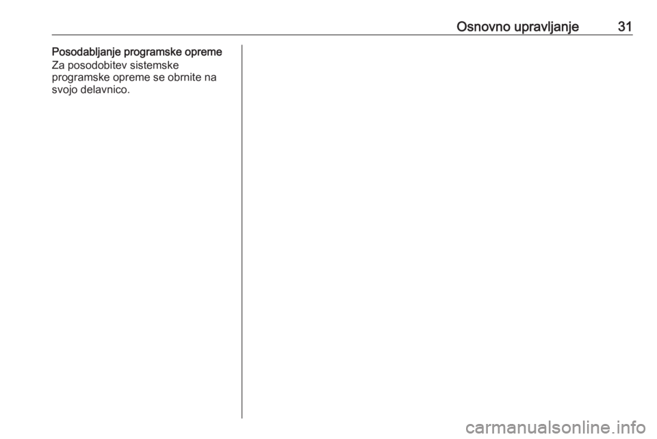 OPEL INSIGNIA 2016  Navodila za uporabo Infotainment sistema Osnovno upravljanje31Posodabljanje programske opreme
Za posodobitev sistemske
programske opreme se obrnite na
svojo delavnico. 