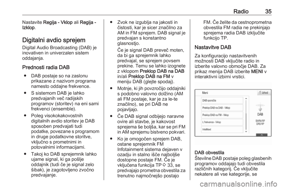 OPEL INSIGNIA 2016  Navodila za uporabo Infotainment sistema Radio35Nastavite Regija - Vklop  ali Regija -
Izklop .
Digitalni avdio sprejem Digital Audio Broadcasting (DAB) je
inovativen in univerzalen sistem
oddajanja.
Prednosti radia DAB ● DAB postaje so na