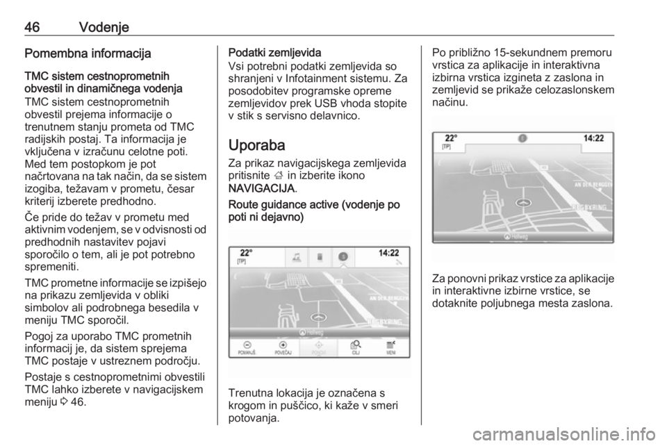 OPEL INSIGNIA 2016  Navodila za uporabo Infotainment sistema 46VodenjePomembna informacijaTMC sistem cestnoprometnih
obvestil in dinamičnega vodenja
TMC sistem cestnoprometnih
obvestil prejema informacije o
trenutnem stanju prometa od TMC
radijskih postaj. Ta 