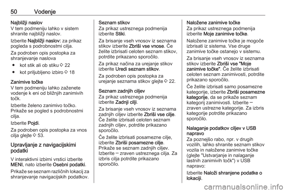 OPEL INSIGNIA 2016  Navodila za uporabo Infotainment sistema 50VodenjeNajbližji naslov
V tem podmeniju lahko v sistem
shranite najbližji naslov.
Izberite  Najbližji naslov:  za prikaz
pogleda s podrobnostmi cilja.
Za podroben opis postopka za
shranjevanje na