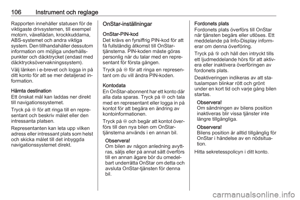 OPEL MOKKA 2016.5  Instruktionsbok 106Instrument och reglageRapporten innehåller statusen för de
viktigaste drivsystemen, till exempel
motorn, växellådan, krockkuddarna,
ABS-systemet och andra viktiga
system. Den tillhandahåller d