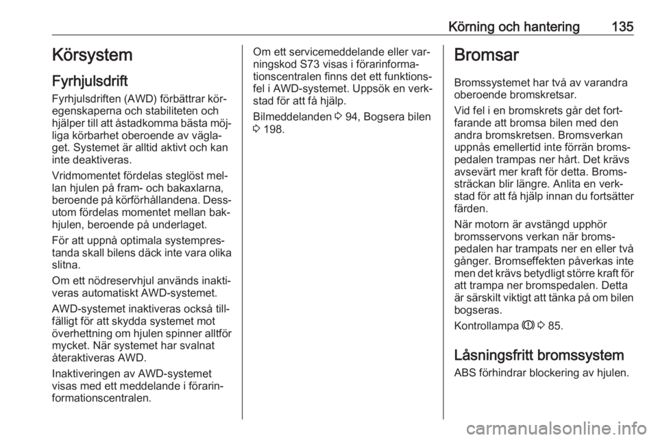 OPEL MOKKA 2016.5  Instruktionsbok Körning och hantering135Körsystem
Fyrhjulsdrift Fyrhjulsdriften (AWD) förbättrar kör‐
egenskaperna och stabiliteten och
hjälper till att åstadkomma bästa möj‐ liga körbarhet oberoende av