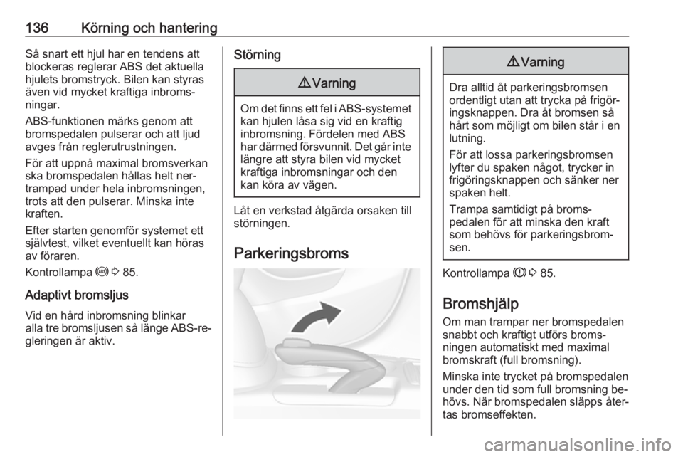 OPEL MOKKA 2016.5  Instruktionsbok 136Körning och hanteringSå snart ett hjul har en tendens att
blockeras reglerar ABS det aktuella
hjulets bromstryck. Bilen kan styras
även vid mycket kraftiga inbroms‐
ningar.
ABS-funktionen mär