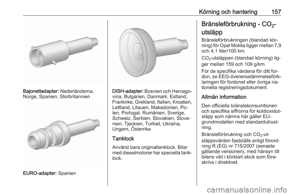OPEL MOKKA 2016.5 Instruktionsbok Körning och hantering157
Bajonettadapter: Nederländerna,
Norge, Spanien, Storbritannien
EURO-adapter: Spanien
DISH-adapter: Bosnien och Hercego‐
vina, Bulgarien, Danmark, Estland,
Frankrike, Grek OPEL MOKKA 2016.5 Instruktionsbok Körning och hantering157
Bajonettadapter: Nederländerna,
Norge, Spanien, Storbritannien
EURO-adapter: Spanien
DISH-adapter: Bosnien och Hercego‐
vina, Bulgarien, Danmark, Estland,
Frankrike, Grek