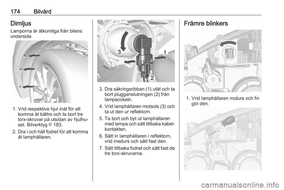 OPEL MOKKA 2016.5 Instruktionsbok 174BilvårdDimljus
Lamporna är åtkomliga från bilens
undersida
1. Vrid respektive hjul inåt för att komma åt bättre och ta bort tre
torx-skruvar på utsidan av hjulhu‐
set. Bilverktyg 3 183. OPEL MOKKA 2016.5 Instruktionsbok 174BilvårdDimljus
Lamporna är åtkomliga från bilens
undersida
1. Vrid respektive hjul inåt för att komma åt bättre och ta bort tre
torx-skruvar på utsidan av hjulhu‐
set. Bilverktyg 3 183.