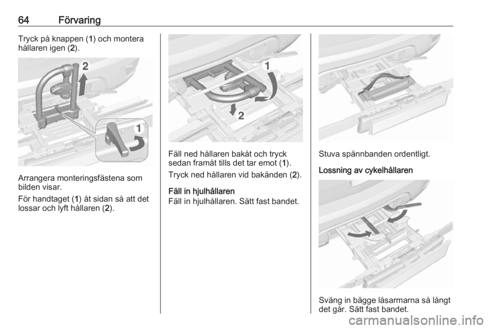 OPEL MOKKA 2016.5  Instruktionsbok 64FörvaringTryck på knappen (1) och montera
hållaren igen ( 2).
Arrangera monteringsfästena som
bilden visar.
För handtaget ( 1) åt sidan så att det
lossar och lyft hållaren ( 2).
Fäll ned h
