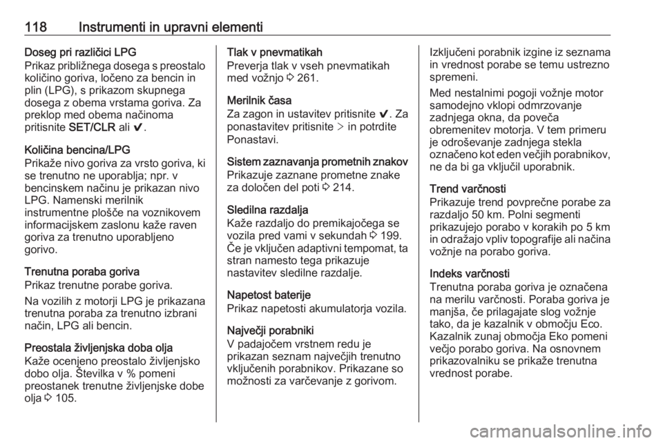 OPEL INSIGNIA 2016  Uporabniški priročnik 118Instrumenti in upravni elementiDoseg pri različici LPG
Prikaz približnega dosega s preostalo količino goriva, ločeno za bencin inplin (LPG), s prikazom skupnega
dosega z obema vrstama goriva. Z