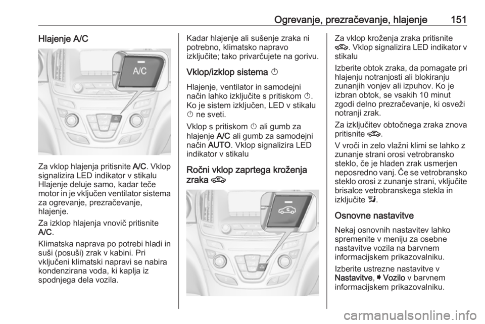 OPEL INSIGNIA 2016 Uporabniški priročnik Ogrevanje, prezračevanje, hlajenje151Hlajenje A/C
Za vklop hlajenja pritisnite A/C. Vklop
signalizira LED indikator v stikalu Hlajenje deluje samo, kadar teče
motor in je vključen ventilator sistem OPEL INSIGNIA 2016 Uporabniški priročnik Ogrevanje, prezračevanje, hlajenje151Hlajenje A/C
Za vklop hlajenja pritisnite A/C. Vklop
signalizira LED indikator v stikalu Hlajenje deluje samo, kadar teče
motor in je vključen ventilator sistem
