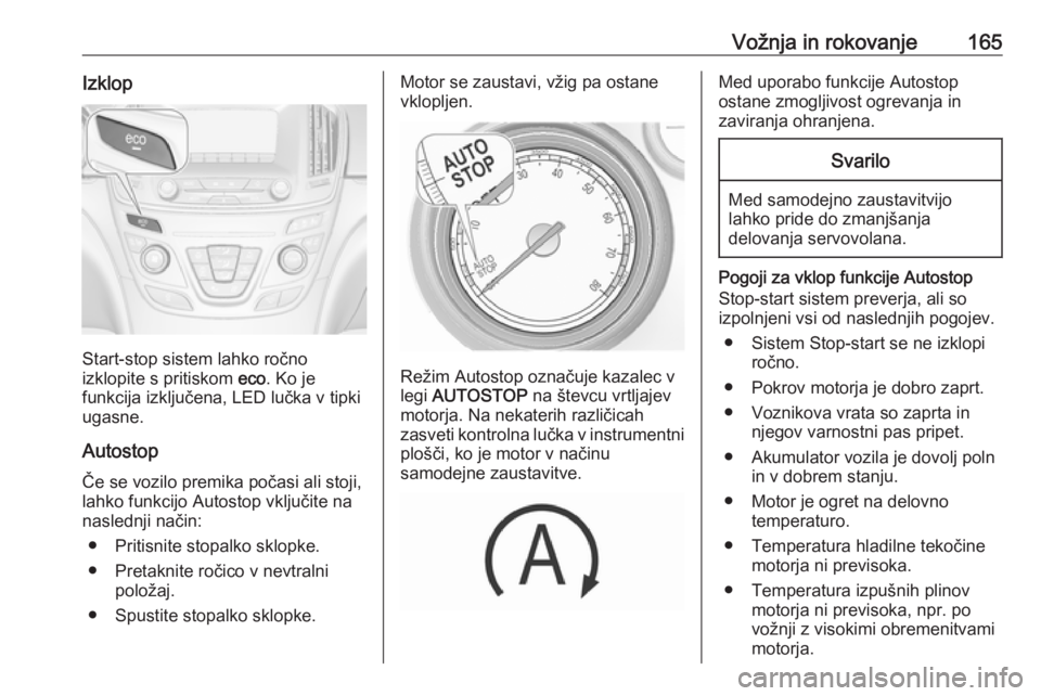 OPEL INSIGNIA 2016  Uporabniški priročnik Vožnja in rokovanje165Izklop
Start-stop sistem lahko ročno
izklopite s pritiskom  eco. Ko je
funkcija izključena, LED lučka v tipki
ugasne.
Autostop
Če se vozilo premika počasi ali stoji,
lahko 