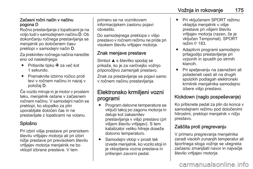 OPEL INSIGNIA 2016  Uporabniški priročnik Vožnja in rokovanje175Začasni ročni način v načinu
pogona D
Ročno prestavljanje z lopaticami je na
voljo tudi v samodejnem načinu  D. Ob
dokončanju ročnega prestavljanja se menjalnik po dolo�