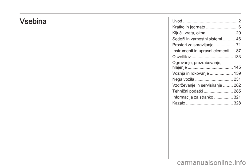 OPEL INSIGNIA 2016  Uporabniški priročnik Uvod.............................................. 2
Kratko in jedrnato ...........................6
Ključi, vrata, okna ........................20
Sedeži in varnostni sistemi ..........46
Prostori 