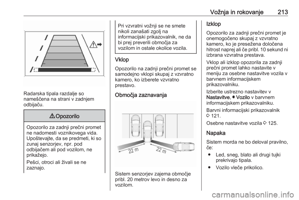 OPEL INSIGNIA 2016  Uporabniški priročnik Vožnja in rokovanje213
Radarska tipala razdalje so
nameščena na strani v zadnjem
odbijaču.
9 Opozorilo
Opozorilo za zadnji prečni promet
ne nadomesti voznikovega vida. Upoštevajte, da se predmet