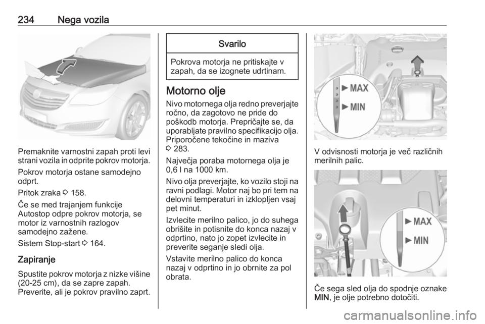 OPEL INSIGNIA 2016 Uporabniški priročnik 234Nega vozila
Premaknite varnostni zapah proti levi
strani vozila in odprite pokrov motorja.
Pokrov motorja ostane samodejno
odprt.
Pritok zraka 3 158.
Če se med trajanjem funkcije
Autostop odpre p OPEL INSIGNIA 2016 Uporabniški priročnik 234Nega vozila
Premaknite varnostni zapah proti levi
strani vozila in odprite pokrov motorja.
Pokrov motorja ostane samodejno
odprt.
Pritok zraka 3 158.
Če se med trajanjem funkcije
Autostop odpre p