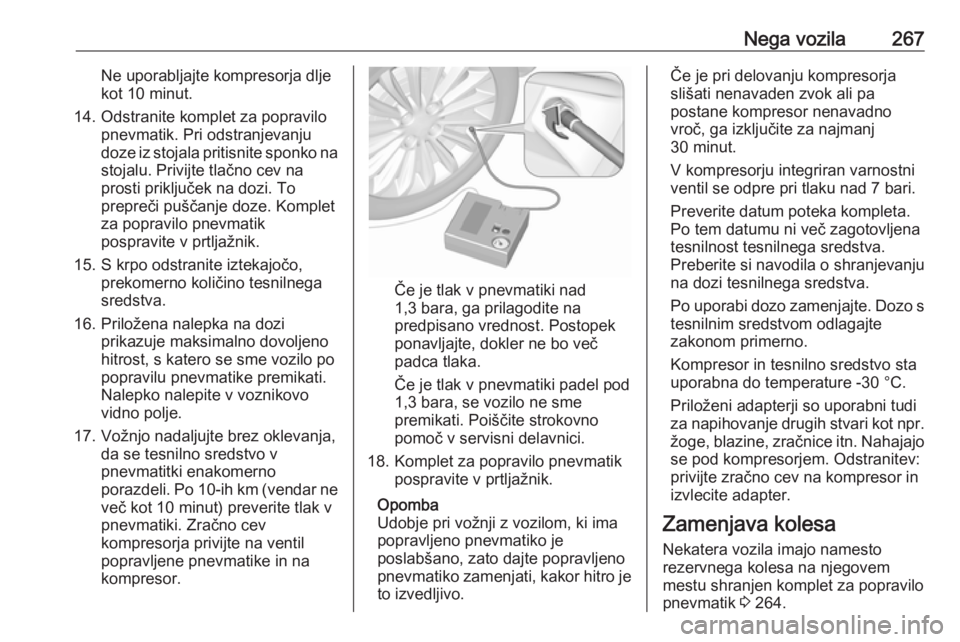 OPEL INSIGNIA 2016  Uporabniški priročnik Nega vozila267Ne uporabljajte kompresorja dljekot 10 minut.
14. Odstranite komplet za popravilo pnevmatik. Pri odstranjevanju
doze iz stojala pritisnite sponko na stojalu. Privijte tlačno cev na
pros