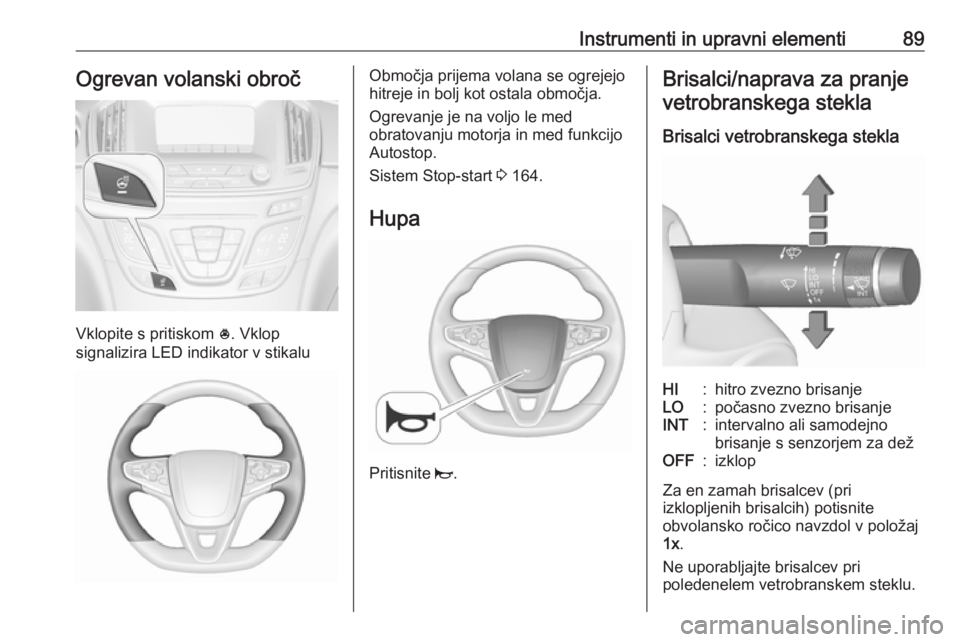 OPEL INSIGNIA 2016 Uporabniški priročnik Instrumenti in upravni elementi89Ogrevan volanski obroč
Vklopite s pritiskom *. Vklop
signalizira LED indikator v stikalu
Območja prijema volana se ogrejejo
hitreje in bolj kot ostala območja.
Ogre OPEL INSIGNIA 2016 Uporabniški priročnik Instrumenti in upravni elementi89Ogrevan volanski obroč
Vklopite s pritiskom *. Vklop
signalizira LED indikator v stikalu
Območja prijema volana se ogrejejo
hitreje in bolj kot ostala območja.
Ogre