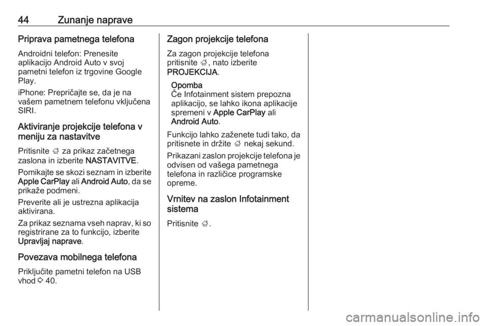 OPEL INSIGNIA 2016.5  Navodila za uporabo Infotainment sistema 44Zunanje napravePriprava pametnega telefona
Androidni telefon: Prenesite
aplikacijo Android Auto v svoj
pametni telefon iz trgovine Google
Play.
iPhone: Prepričajte se, da je na
vašem pametnem tele