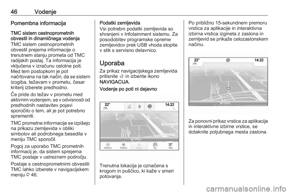 OPEL INSIGNIA 2016.5  Navodila za uporabo Infotainment sistema 46VodenjePomembna informacijaTMC sistem cestnoprometnih
obvestil in dinamičnega vodenja
TMC sistem cestnoprometnih
obvestil prejema informacije o
trenutnem stanju prometa od TMC
radijskih postaj. Ta 