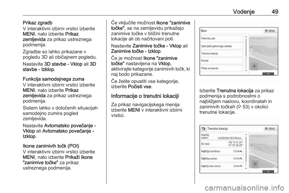 OPEL INSIGNIA 2016.5  Navodila za uporabo Infotainment sistema Vodenje49Prikaz zgradb
V interaktivni izbirni vrstici izberite
MENI , nato izberite  Prikaz
zemljevida  za prikaz ustreznega
podmenija.
Zgradbe so lahko prikazane v
pogledu 3D ali običajnem pogledu.
