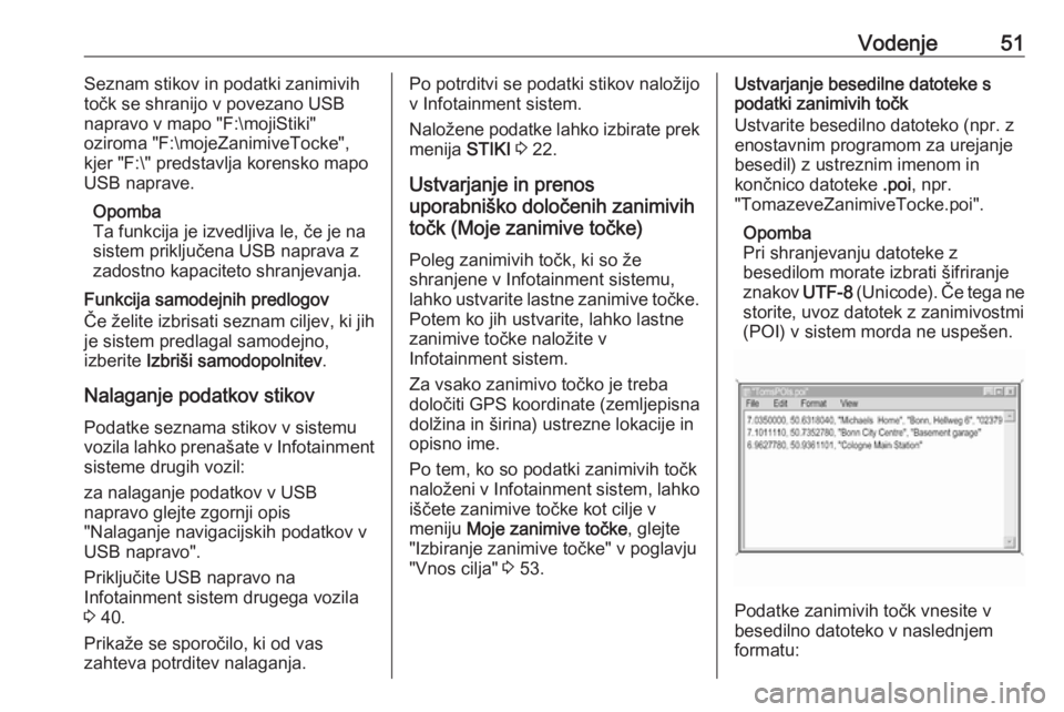 OPEL INSIGNIA 2016.5  Navodila za uporabo Infotainment sistema Vodenje51Seznam stikov in podatki zanimivih
točk se shranijo v povezano USB
napravo v mapo "F:\mojiStiki"
oziroma "F:\mojeZanimiveTocke",
kjer "F:\" predstavlja korensko mapo
