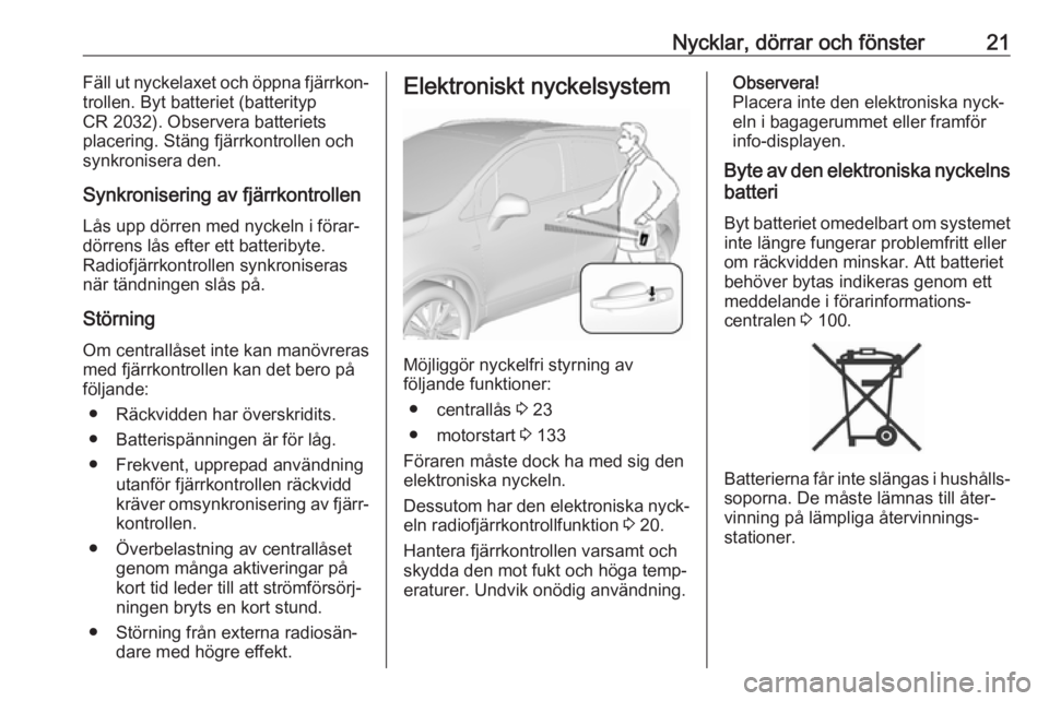 OPEL MOKKA X 2017 Instruktionsbok Nycklar, dörrar och fönster21Fäll ut nyckelaxet och öppna fjärrkon‐
trollen. Byt batteriet (batterityp
CR 2032). Observera batteriets
placering. Stäng fjärrkontrollen och synkronisera den.
Sy OPEL MOKKA X 2017 Instruktionsbok Nycklar, dörrar och fönster21Fäll ut nyckelaxet och öppna fjärrkon‐
trollen. Byt batteriet (batterityp
CR 2032). Observera batteriets
placering. Stäng fjärrkontrollen och synkronisera den.
Sy