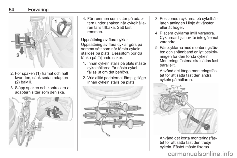 OPEL MOKKA X 2017 Instruktionsbok 64Förvaring
2. För spaken (1) framåt och håll
kvar den, sänk sedan adaptern
( 2 ) baktill.
3. Släpp spaken och kontrollera att adaptern sitter som den ska.
4. För remmen som sitter på adap‐t OPEL MOKKA X 2017 Instruktionsbok 64Förvaring
2. För spaken (1) framåt och håll
kvar den, sänk sedan adaptern
( 2 ) baktill.
3. Släpp spaken och kontrollera att adaptern sitter som den ska.
4. För remmen som sitter på adap‐t
