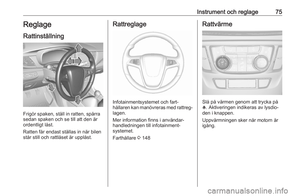 OPEL MOKKA X 2017 Instruktionsbok Instrument och reglage75Reglage
Rattinställning
Frigör spaken, ställ in ratten, spärra
sedan spaken och se till att den är
ordentligt låst.
Ratten får endast ställas in när bilen
står still OPEL MOKKA X 2017 Instruktionsbok Instrument och reglage75Reglage
Rattinställning
Frigör spaken, ställ in ratten, spärra
sedan spaken och se till att den är
ordentligt låst.
Ratten får endast ställas in när bilen
står still