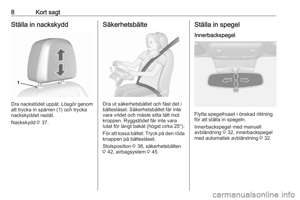 OPEL MOKKA X 2017  Instruktionsbok 8Kort sagtStälla in nackskydd
Dra nackstödet uppåt. Lösgör genomatt trycka in spärren (1) och trycka
nackskyddet nedåt.
Nackskydd  3 37.
Säkerhetsbälte
Dra ut säkerhetsbältet och fäst det 