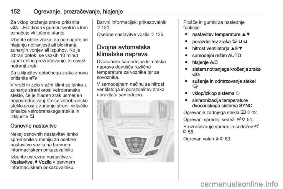 OPEL INSIGNIA 2016.5 Uporabniški priročnik 152Ogrevanje, prezračevanje, hlajenjeZa vklop kroženja zraka pritisnite
4 . LED dioda v gumbu sveti in s tem
označuje vključeno stanje.
Izberite obtok zraka, da pomagate pri hlajenju notranjosti a OPEL INSIGNIA 2016.5 Uporabniški priročnik 152Ogrevanje, prezračevanje, hlajenjeZa vklop kroženja zraka pritisnite
4 . LED dioda v gumbu sveti in s tem
označuje vključeno stanje.
Izberite obtok zraka, da pomagate pri hlajenju notranjosti a
