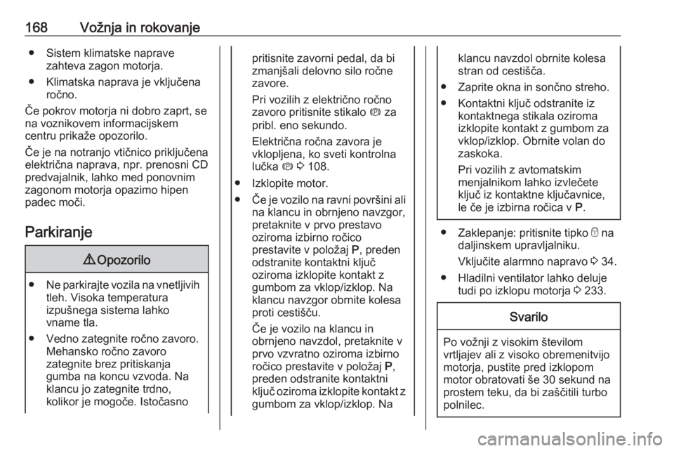 OPEL INSIGNIA 2016.5  Uporabniški priročnik 168Vožnja in rokovanje● Sistem klimatske napravezahteva zagon motorja.
● Klimatska naprava je vključena ročno.
Če pokrov motorja ni dobro zaprt, se na voznikovem informacijskem
centru prikaže