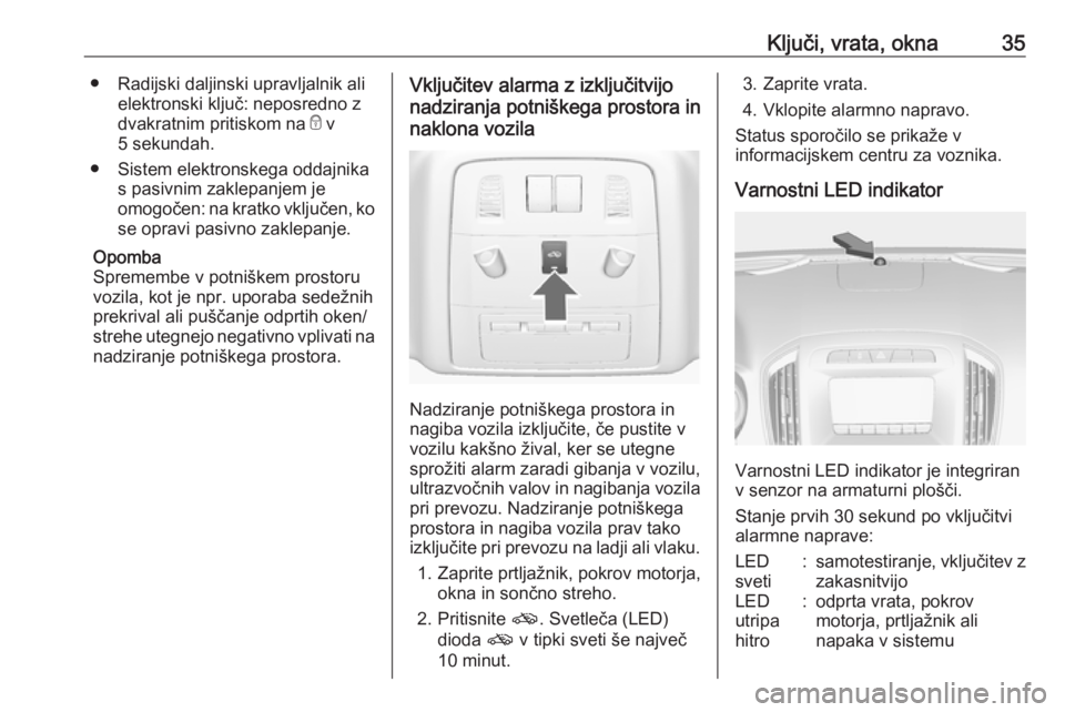 OPEL INSIGNIA 2016.5  Uporabniški priročnik Ključi, vrata, okna35● Radijski daljinski upravljalnik alielektronski ključ: neposredno z
dvakratnim pritiskom na  e v
5 sekundah.
● Sistem elektronskega oddajnika s pasivnim zaklepanjem je
omog