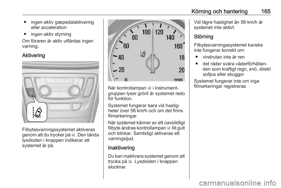 OPEL MOKKA X 2018 Handbok för infotainmentsystem Körning och hantering165● ingen aktiv gaspedalaktiveringeller acceleration
● ingen aktiv styrning
Om föraren är aktiv utfärdas ingen varning.
Aktivering
Filbytesvarningssystemet aktiveras
geno OPEL MOKKA X 2018 Handbok för infotainmentsystem Körning och hantering165● ingen aktiv gaspedalaktiveringeller acceleration
● ingen aktiv styrning
Om föraren är aktiv utfärdas ingen varning.
Aktivering
Filbytesvarningssystemet aktiveras
geno