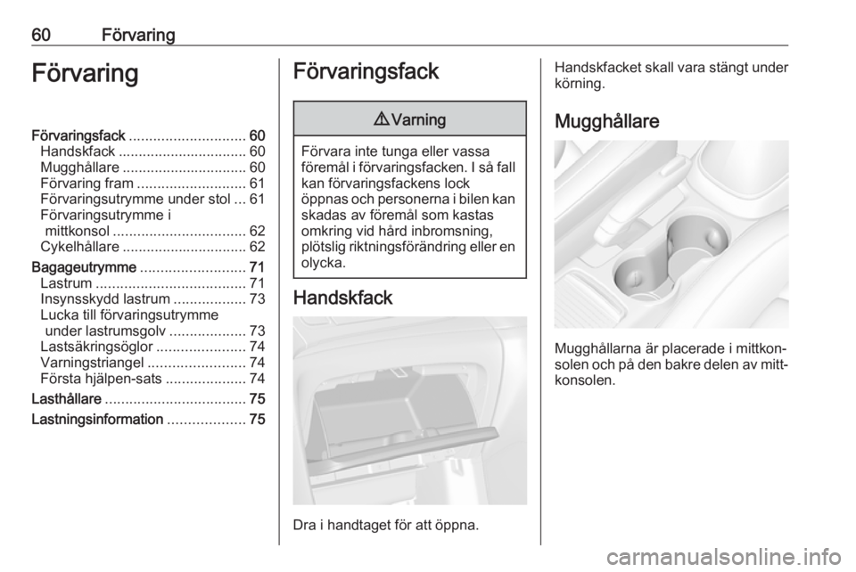 OPEL MOKKA X 2018 Handbok för infotainmentsystem 60FörvaringFörvaringFörvaringsfack............................. 60
Handskfack ................................ 60
Mugghållare ............................... 60
Förvaring fram ................... OPEL MOKKA X 2018 Handbok för infotainmentsystem 60FörvaringFörvaringFörvaringsfack............................. 60
Handskfack ................................ 60
Mugghållare ............................... 60
Förvaring fram ...................