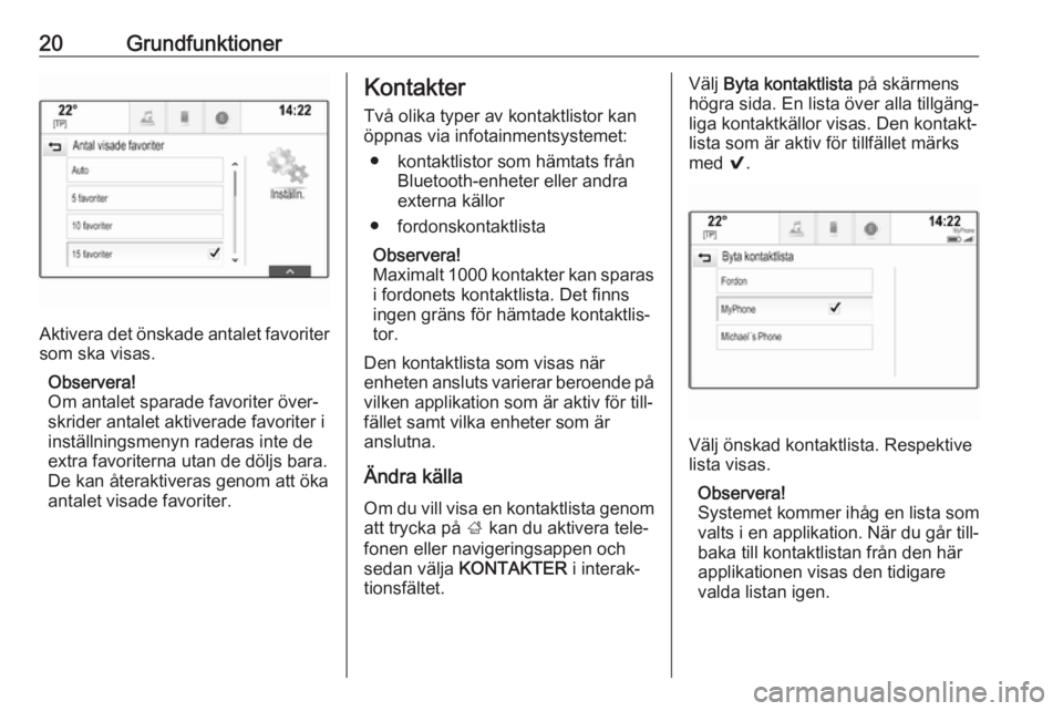 OPEL MOKKA X 2018  Instruktionsbok 20Grundfunktioner
Aktivera det önskade antalet favoriter
som ska visas.
Observera!
Om antalet sparade favoriter över‐
skrider antalet aktiverade favoriter i
inställningsmenyn raderas inte de
extr