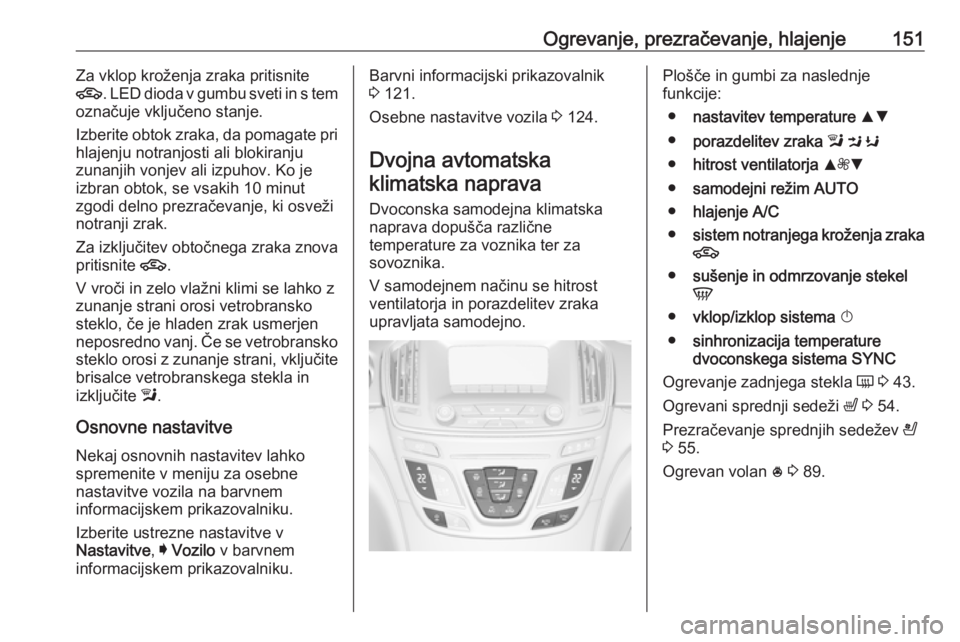 OPEL INSIGNIA 2017  Uporabniški priročnik Ogrevanje, prezračevanje, hlajenje151Za vklop kroženja zraka pritisnite
4 . LED dioda v gumbu sveti in s tem
označuje vključeno stanje.
Izberite obtok zraka, da pomagate pri hlajenju notranjosti a