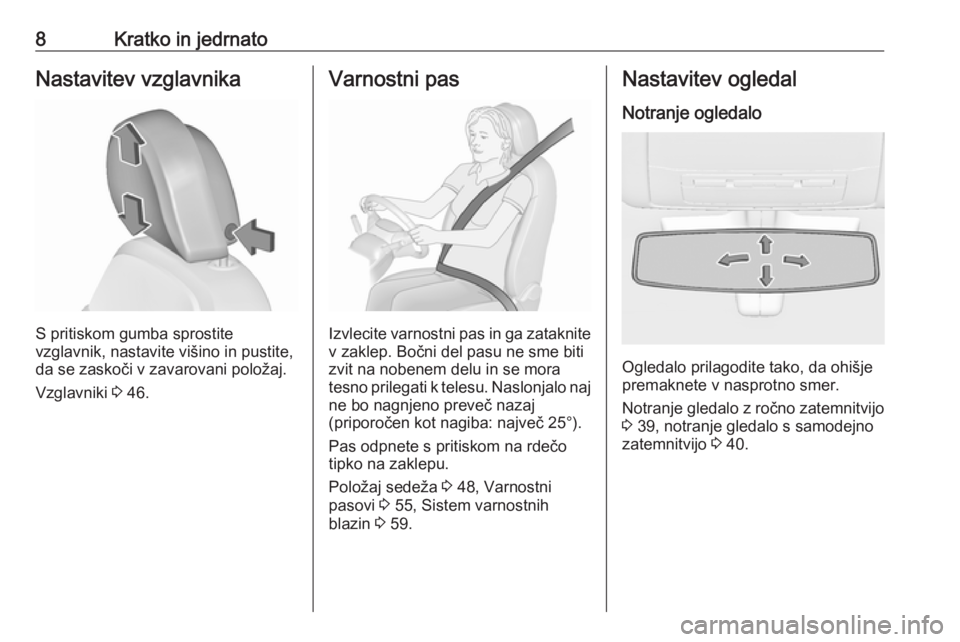 OPEL INSIGNIA 2017  Uporabniški priročnik 8Kratko in jedrnatoNastavitev vzglavnika
S pritiskom gumba sprostite
vzglavnik, nastavite višino in pustite,
da se zaskoči v zavarovani položaj.
Vzglavniki  3 46.
Varnostni pas
Izvlecite varnostni 