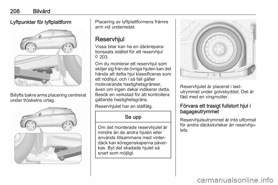 OPEL MOKKA X 2018.5  Handbok för infotainmentsystem 208BilvårdLyftpunkter för lyftplattform
Billyfts bakre arms placering centreratunder tröskelns urtag.
Placering av lyftplattformens främre
arm vid underredet.
Reservhjul Vissa bilar kan ha en däc