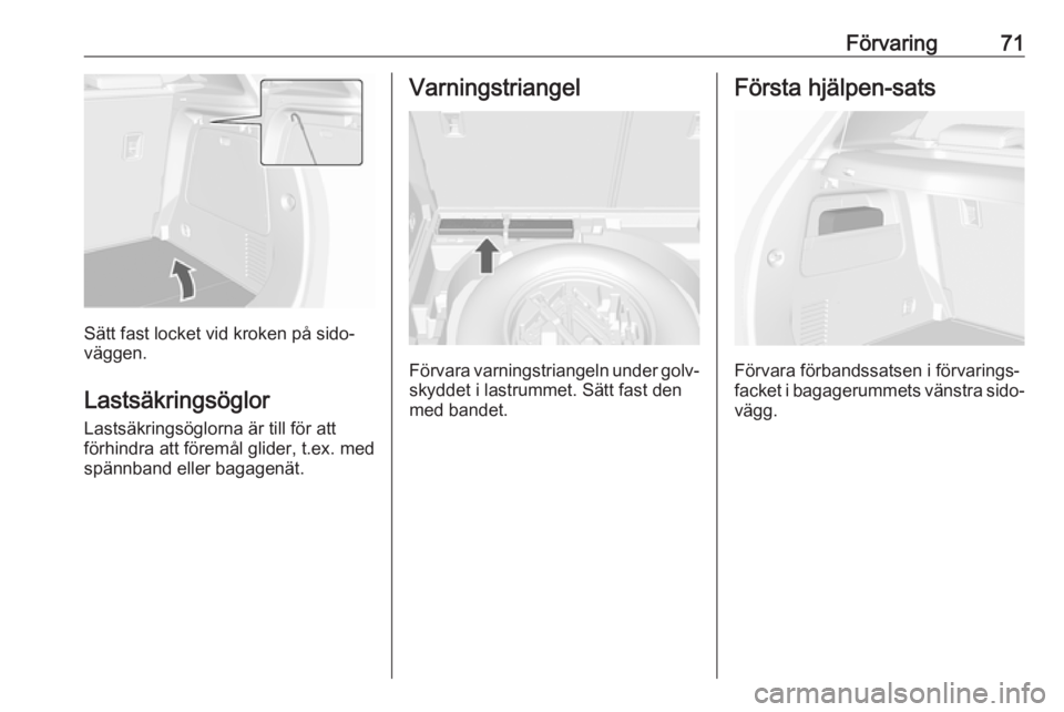 OPEL MOKKA X 2018.5  Handbok för infotainmentsystem Förvaring71
Sätt fast locket vid kroken på sido‐
väggen.
Lastsäkringsöglor Lastsäkringsöglorna är till för att
förhindra att föremål glider, t.ex. med
spännband eller bagagenät.
Varni