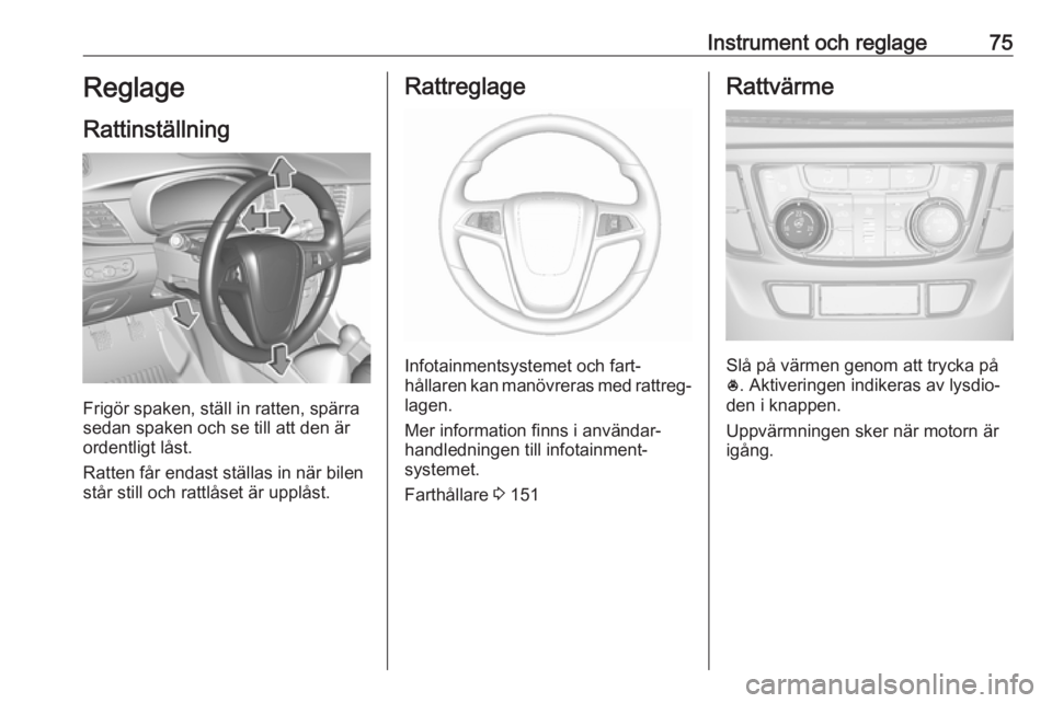 OPEL MOKKA X 2018.5  Handbok för infotainmentsystem Instrument och reglage75Reglage
Rattinställning
Frigör spaken, ställ in ratten, spärra
sedan spaken och se till att den är
ordentligt låst.
Ratten får endast ställas in när bilen
står still 