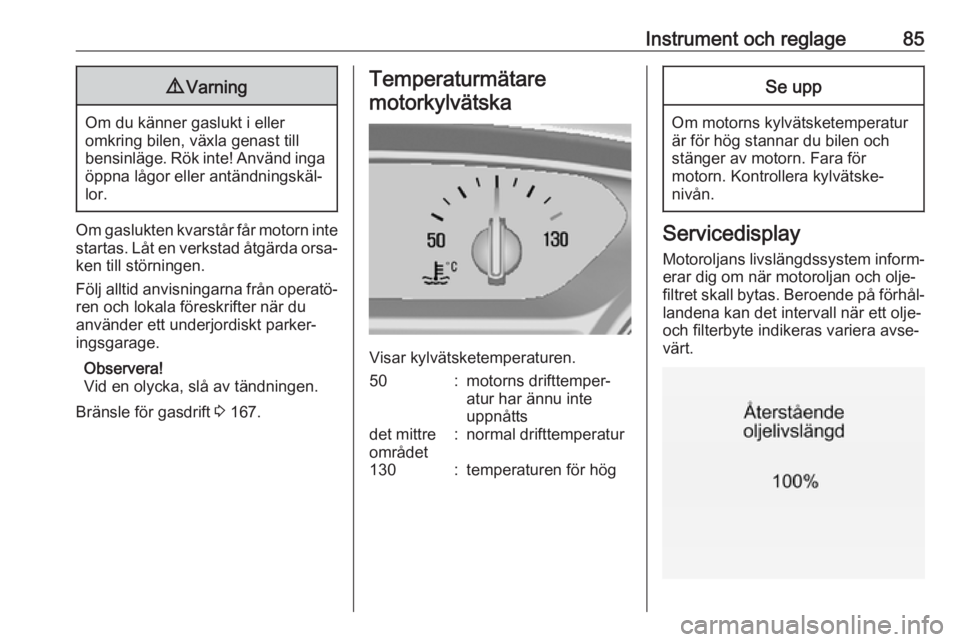 OPEL MOKKA X 2018.5  Handbok för infotainmentsystem Instrument och reglage859Varning
Om du känner gaslukt i eller
omkring bilen, växla genast till
bensinläge. Rök inte! Använd inga öppna lågor eller antändningskäl‐lor.
Om gaslukten kvarstår