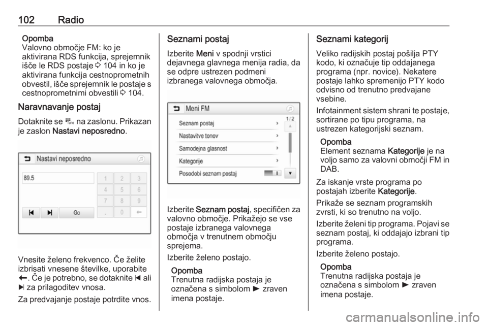 OPEL INSIGNIA BREAK 2017.5  Navodila za uporabo Infotainment sistema 102RadioOpomba
Valovno območje FM: ko je
aktivirana RDS funkcija, sprejemnik
išče le RDS postaje  3 104 in ko je
aktivirana funkcija cestnoprometnih
obvestil, išče sprejemnik le postaje s
cestnop