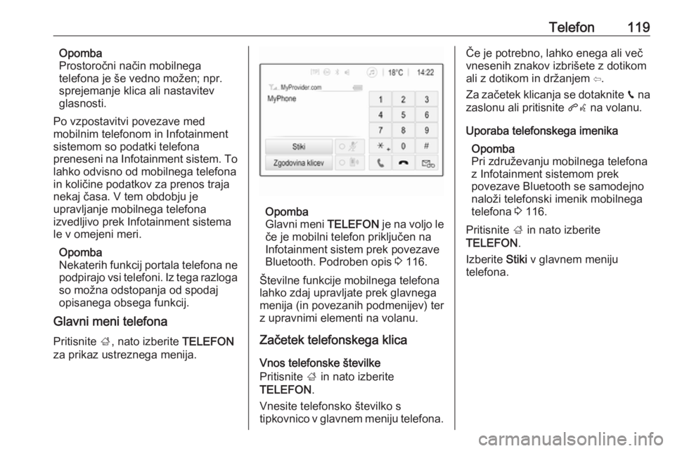 OPEL INSIGNIA BREAK 2017.5  Navodila za uporabo Infotainment sistema Telefon119Opomba
Prostoročni način mobilnega
telefona je še vedno možen; npr.
sprejemanje klica ali nastavitev
glasnosti.
Po vzpostavitvi povezave med
mobilnim telefonom in Infotainment
sistemom s