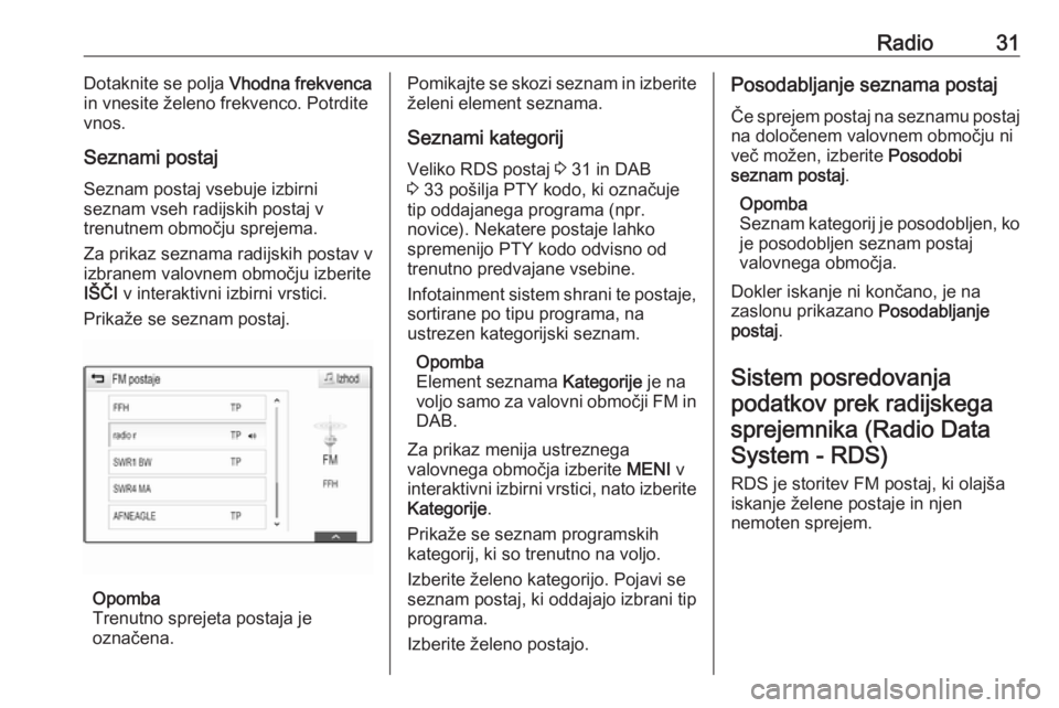 OPEL INSIGNIA BREAK 2017.5  Navodila za uporabo Infotainment sistema Radio31Dotaknite se polja Vhodna frekvenca
in vnesite želeno frekvenco. Potrdite vnos.
Seznami postaj
Seznam postaj vsebuje izbirni
seznam vseh radijskih postaj v
trenutnem območju sprejema.
Za prik