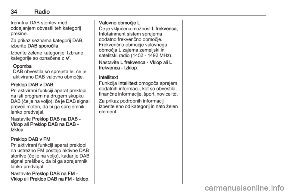 OPEL INSIGNIA BREAK 2017.5  Navodila za uporabo Infotainment sistema 34Radiotrenutna DAB storitev med
oddajanjem obvestil teh kategorij
prekine.
Za prikaz seznama kategorij DAB,
izberite  DAB sporočila .
Izberite želene kategorije. Izbrane kategorije so označene z  