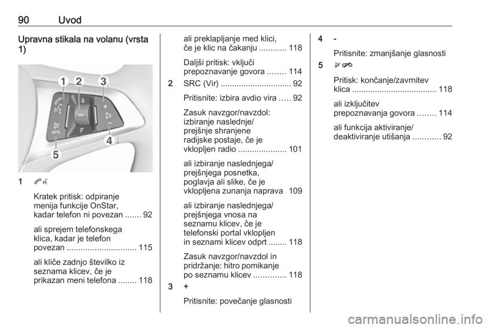 OPEL INSIGNIA BREAK 2017.5  Navodila za uporabo Infotainment sistema 90UvodUpravna stikala na volanu (vrsta
1)
1 qw
Kratek pritisk: odpiranje
menija funkcije OnStar,
kadar telefon ni povezan .......92
ali sprejem telefonskega
klica, kadar je telefon
povezan ...........