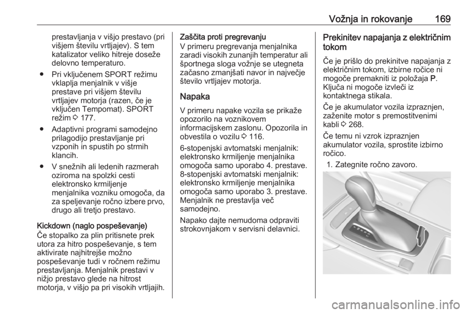 OPEL INSIGNIA BREAK 2017.5  Uporabniški priročnik Vožnja in rokovanje169prestavljanja v višjo prestavo (privišjem številu vrtljajev). S tem
katalizator veliko hitreje doseže
delovno temperaturo.
● Pri vključenem SPORT režimu vklaplja menjaln